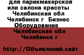 для парикмахерской или салона красоты - Челябинская обл., Челябинск г. Бизнес » Оборудование   . Челябинская обл.,Челябинск г.